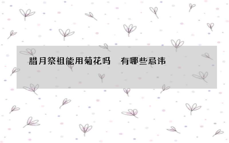 腊月祭祖能用菊花吗 有哪些忌讳